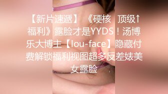 【新片速遞】 《硬核⭐顶级↑福利》露脸才是YYDS！汤博乐大博主【lou-face】隐藏付费解锁福利视图超多反差婊美女露脸