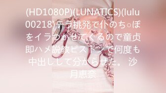 (HD1080P)(LUNATICS)(lulu00218)チラ挑発で仆のち○ぽをイラつかせてくるので童贞即ハメ説教ピストンで何度も中出しして分からせた。 沙月恵奈