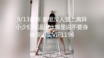 9/13最新 家里没人强上离异小少妇抠逼出水嘴里说不要身体很诚实VIP1196