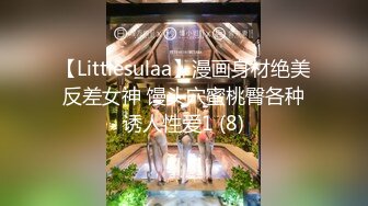 【Littlesulaa】漫画身材绝美反差女神 馒头穴蜜桃臀各种诱人性爱1 (8)