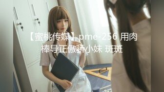 【蜜桃传媒】pme-256 用肉棒导正傲骄小妹 斑斑