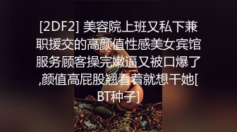 [2DF2] 美容院上班又私下兼职援交的高颜值性感美女宾馆服务顾客操完嫩逼又被口爆了,颜值高屁股翘看着就想干她[BT种子]