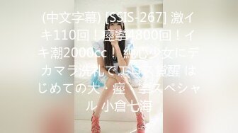 (中文字幕) [SSIS-267] 激イキ110回！痙攣4800回！イキ潮2000cc！ 純心少女にデカマラ洗礼でエロス覚醒 はじめての大・痙・攣スペシャル 小倉七海