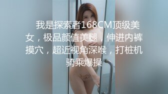    我是探索者168CM顶级美女，极品颜值美腿，伸进内裤摸穴，超近视角深喉，打桩机骑乘爆操