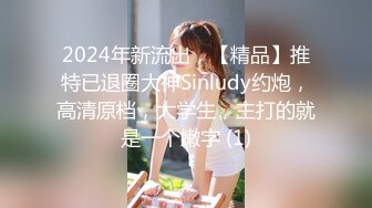 2024年新流出，【精品】推特已退圈大神Sinludy约炮，高清原档，大学生，主打的就是一个嫩字 (1)