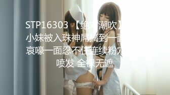 STP16303 【绝对潮吹】总机小妹被入珠神屌搞到一面呻吟哀嚎一面忍不住连续粉穴潮吹喷发 全裸无遮