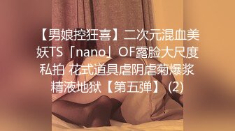 【男娘控狂喜】二次元混血美妖TS「nano」OF露脸大尺度私拍 花式道具虐阴虐菊爆浆精液地狱【第五弹】 (2)