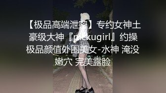 【极品高端泄密】专约女神土豪级大神『pickugirl』约操极品颜值外围美女-水神 淹没嫩穴 完美露脸