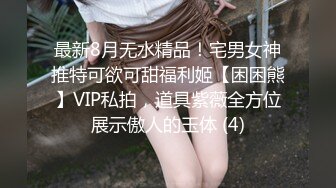 最新8月无水精品！宅男女神推特可欲可甜福利姬【困困熊】VIP私拍，道具紫薇全方位展示傲人的玉体 (4)