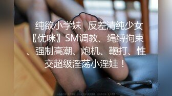 ✿纯欲小学妹✿反差清纯少女〖优咪〗SM调教、绳缚拘束、强制高潮、炮机、鞭打、性交超级淫荡小淫娃！