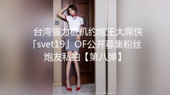 【重磅来袭】Pickupgirl 9.25新作，激战极品外围级别颜值骚妇