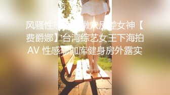 风骚性感巨乳嫩穴反差女神【费爵娜】台湾综艺女王下海拍AV 性感瑜伽库健身房外露实战