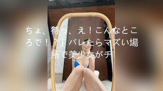 ちょ、待っ、え！こんなところで！？」バレたらマズい場所で美少女がチ