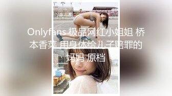 Onlyfans 极品网红小姐姐 桥本香菜 用身体给儿子赔罪的妈妈 原档