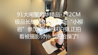 91大闸蟹豪华精品-172CM极品长腿美女嫩模翻版“小柳岩”参加裸体丝袜拍摄,正拍着被摄影师扑上去给操了!