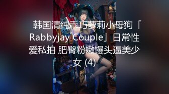 ✨韩国清纯乖巧萝莉小母狗「Rabbyjay Couple」日常性爱私拍 肥臀粉嫩馒头逼美少女 (4)