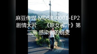 麻豆传媒 MDSR-0001-EP2 剧情大片❤️《妖女榨汁》第二章 感染者的蜕变