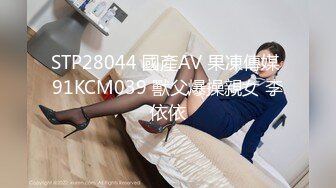 STP28044 國產AV 果凍傳媒 91KCM039 獸父爆操親女 李依依