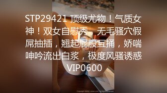 STP29421 顶级尤物！气质女神！双女自慰秀，无毛骚穴假屌抽插，翘起屁股互捅，娇喘呻吟流出白浆，极度风骚诱惑 VIP0600