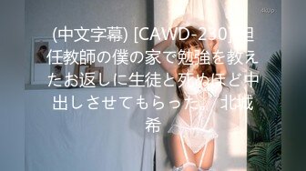 (中文字幕) [CAWD-230] 担任教師の僕の家で勉強を教えたお返しに生徒と死ぬほど中出しさせてもらった。 北城希