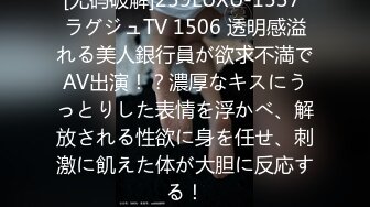 [无码破解]259LUXU-1537 ラグジュTV 1506 透明感溢れる美人銀行員が欲求不満でAV出演！？濃厚なキスにうっとりした表情を浮かべ、解放される性欲に身を任せ、刺激に飢えた体が大胆に反応する！