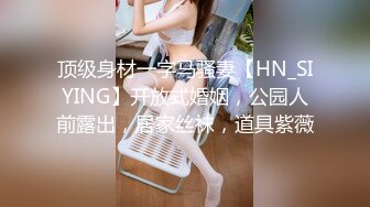 顶级身材一字马骚妻【HN_SIYING】开放式婚姻，公园人前露出，居家丝袜，道具紫薇