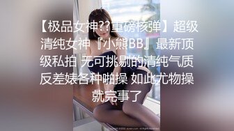 【极品女神??重磅核弹】超级清纯女神『小熊BB』最新顶级私拍 无可挑剔的清纯气质反差婊各种啪操 如此尤物操就完事了