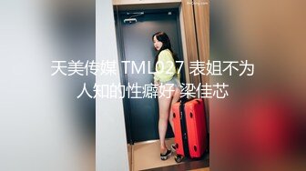 天美传媒 TML027 表姐不为人知的性癖好 梁佳芯