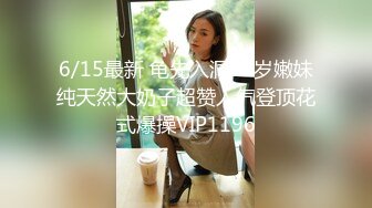 6/15最新 龟先入洞19岁嫩妹纯天然大奶子超赞人气登顶花式爆操VIP1196