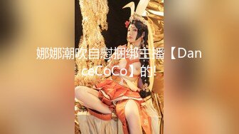 娜娜潮吹自慰捆绑主播【DanceCoCo】的!