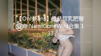 【OnlyFans】极品巨乳肥臀亚裔 NamiGoneWild合集 137