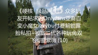 《硬核✅极品网_红》众多坛友开帖求的Onlyfans亚裔百变小魔女izzybu付费解锁露脸私拍~被富二代各种玩肏双飞闺蜜紫薇 (10)