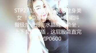 STP27150 销魂蜜桃臀健身美女 ！S型身材爆炸 ！短裙抖臀极度诱惑，水晶假屌骑坐，上下套弄深插，这屁股简直完美 VIP0600