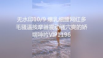 无水印10/9 爆乳细腰网红多毛骚逼按摩器震动骚穴爽的娇喘呻吟VIP1196