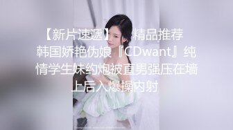 【新片速遞】❤️精品推荐❤韩国娇艳伪娘『CDwant』纯情学生妹约炮被直男强压在墙上后入爆操内射 