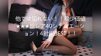 他では见れない！！希少価値★★★超レア40シチュエーション！4时间BEST！！