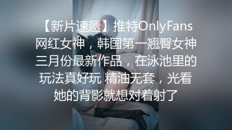 【新片速遞】推特OnlyFans网红女神，韩国第一翘臀女神三月份最新作品，在泳池里的玩法真好玩 精油无套，光看她的背影就想对着射了