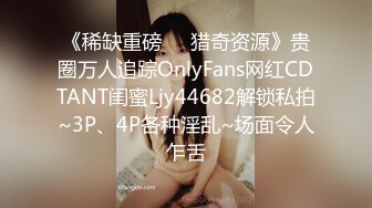 《稀缺重磅㊙️猎奇资源》贵圈万人追踪OnlyFans网红CDTANT闺蜜Ljy44682解锁私拍~3P、4P各种淫乱~场面令人乍舌