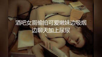 酒吧女厕偷拍可爱嫩妹边吸烟边聊天加上尿尿