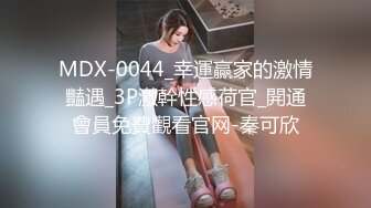 MDX-0044_幸運贏家的激情豔遇_3P激幹性感荷官_開通會員免費觀看官网-秦可欣