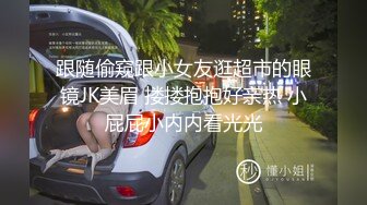 跟随偷窥跟小女友逛超市的眼镜JK美眉 搂搂抱抱好亲热 小屁屁小内内看光光