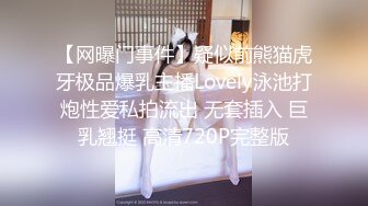 【网曝门事件】疑似前熊猫虎牙极品爆乳主播Lovely泳池打炮性爱私拍流出 无套插入 巨乳翘挺 高清720P完整版