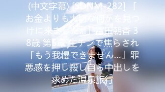 (中文字幕) [SDNM-282] 「お金よりも大切な何かを見つけに来ました…」冨田朝香 38歳 第5章 生チンで焦らされ「もう我慢できません…」罪悪感を押し殺し自ら中出しを求めた温泉旅行