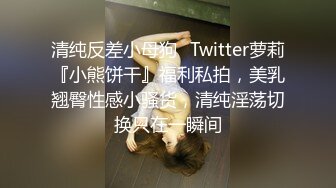 清纯反差小母狗✿Twitter萝莉『小熊饼干』福利私拍，美乳翘臀性感小骚货，清纯淫荡切换只在一瞬间