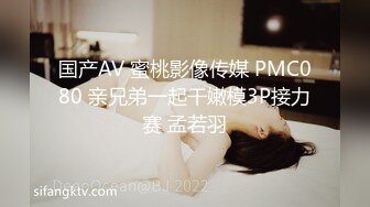 国产AV 蜜桃影像传媒 PMC080 亲兄弟一起干嫩模3P接力赛 孟若羽