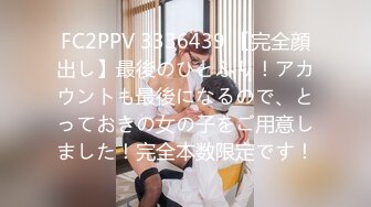 FC2PPV 3336439 【完全顔出し】最後のひとふり！アカウントも最後になるので、とっておきの女の子をご用意しました！完全本数限定です！