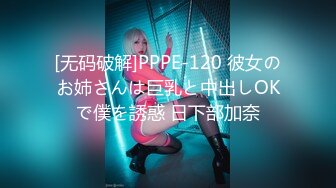 [无码破解]PPPE-120 彼女のお姉さんは巨乳と中出しOKで僕を誘惑 日下部加奈