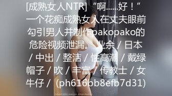 [成熟女人NTR]“啊......好！”一个花痴成熟女人在丈夫眼前勾引男人并制作pakopako的危险视频泄漏。 业余／日本／中出／整洁／性高潮／戴绿帽子／吹／丰富／传教士／女牛仔／ (ph616bb8efb7d31)