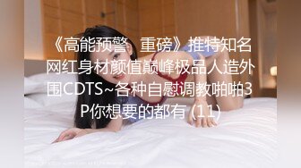 《高能预警✅重磅》推特知名网红身材颜值巅峰极品人造外围CDTS~各种自慰调教啪啪3P你想要的都有 (11)