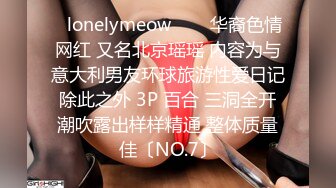 ✨lonelymeow✨▶▶华裔色情网红 又名北京瑶瑶 内容为与意大利男友环球旅游性爱日记 除此之外 3P 百合 三洞全开 潮吹露出样样精通 整体质量佳〔NO.7〕